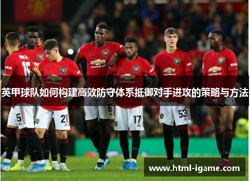 英甲球队如何构建高效防守体系抵御对手进攻的策略与方法