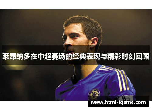 莱昂纳多在中超赛场的经典表现与精彩时刻回顾