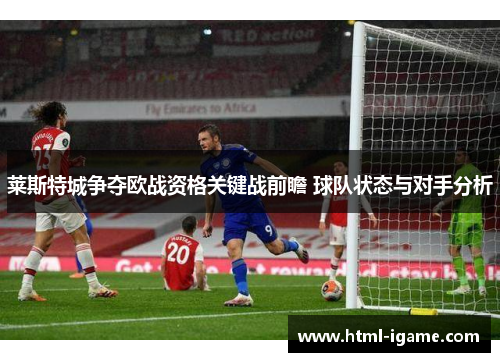 莱斯特城争夺欧战资格关键战前瞻 球队状态与对手分析