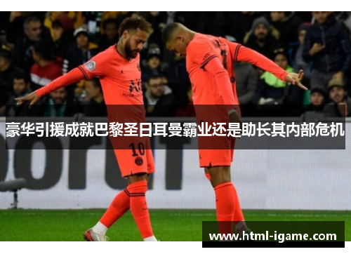 豪华引援成就巴黎圣日耳曼霸业还是助长其内部危机