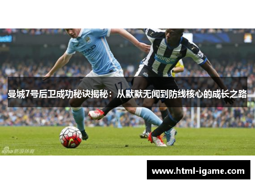 曼城7号后卫成功秘诀揭秘：从默默无闻到防线核心的成长之路