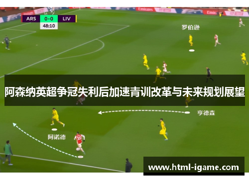 阿森纳英超争冠失利后加速青训改革与未来规划展望