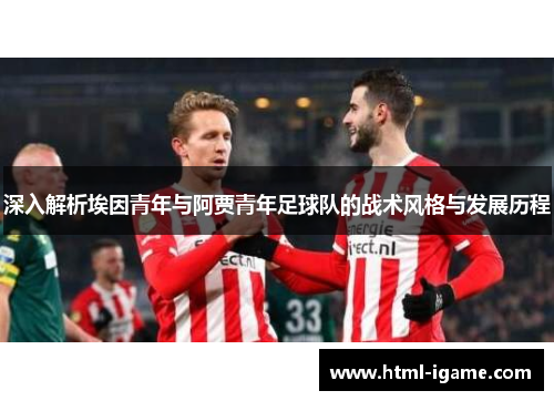 深入解析埃因青年与阿贾青年足球队的战术风格与发展历程