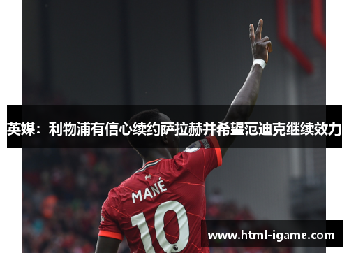 英媒：利物浦有信心续约萨拉赫并希望范迪克继续效力