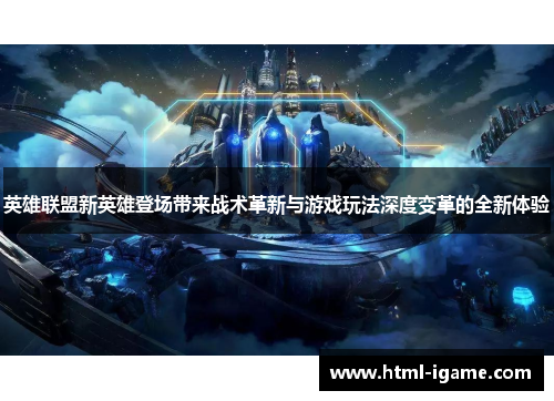 英雄联盟新英雄登场带来战术革新与游戏玩法深度变革的全新体验