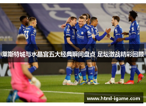 莱斯特城与水晶宫五大经典瞬间盘点 足坛激战精彩回顾