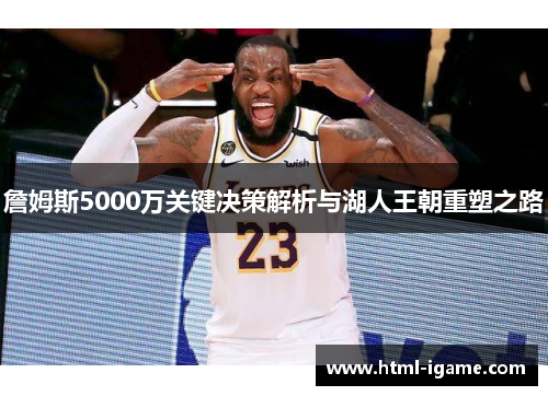 詹姆斯5000万关键决策解析与湖人王朝重塑之路