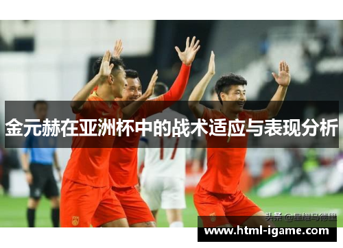 金元赫在亚洲杯中的战术适应与表现分析